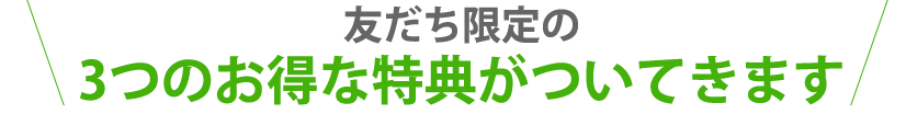 友だち限定の3つのお得な特典がついてきます